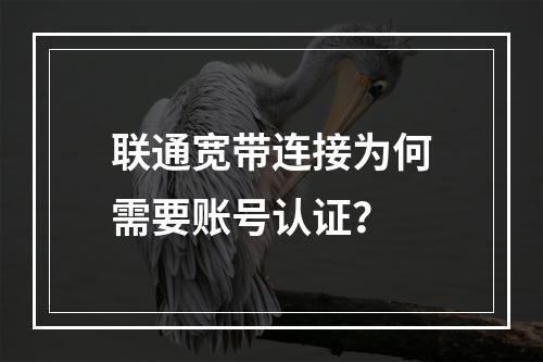 联通宽带连接为何需要账号认证？