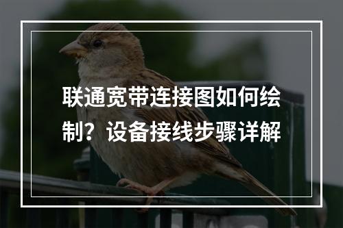 联通宽带连接图如何绘制？设备接线步骤详解