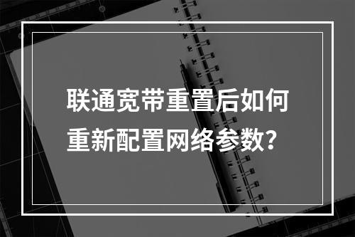联通宽带重置后如何重新配置网络参数？