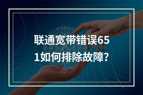 联通宽带错误651如何排除故障？