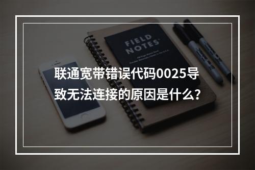 联通宽带错误代码0025导致无法连接的原因是什么？
