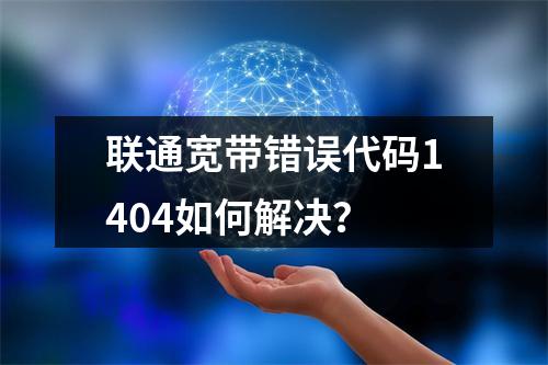 联通宽带错误代码1404如何解决？