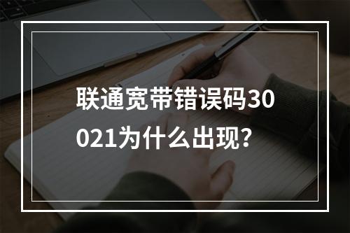 联通宽带错误码30021为什么出现？
