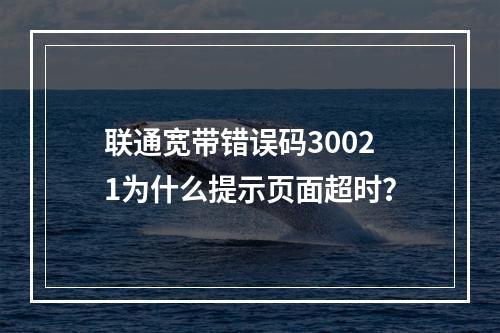 联通宽带错误码30021为什么提示页面超时？