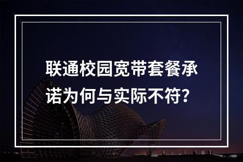 联通校园宽带套餐承诺为何与实际不符？