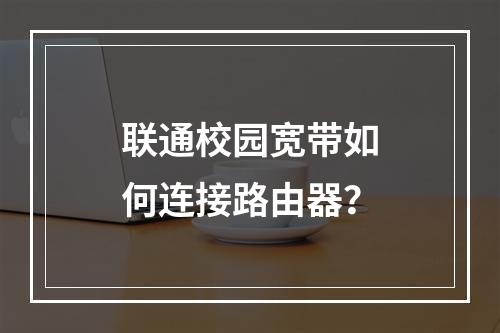 联通校园宽带如何连接路由器？