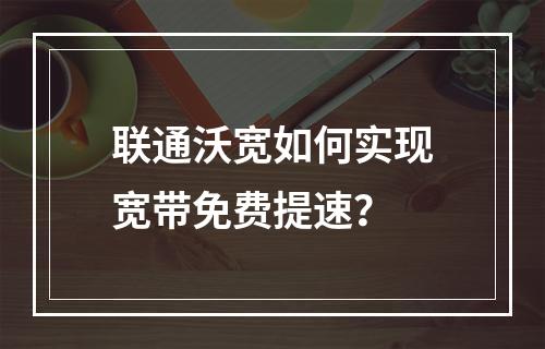 联通沃宽如何实现宽带免费提速？