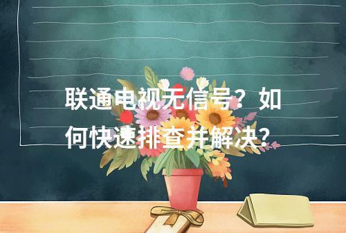 联通电视无信号？如何快速排查并解决？
