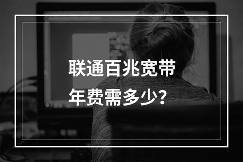联通百兆宽带年费需多少？