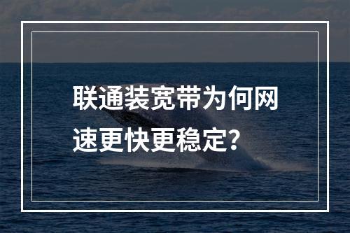 联通装宽带为何网速更快更稳定？