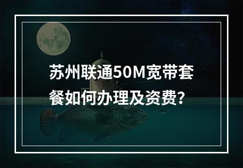 苏州联通50M宽带套餐如何办理及资费？