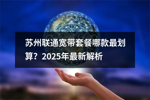 苏州联通宽带套餐哪款最划算？2025年最新解析