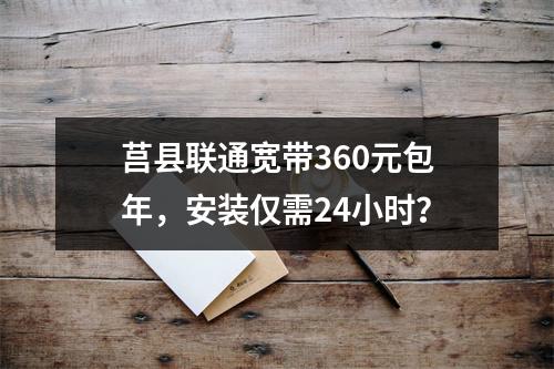 莒县联通宽带360元包年，安装仅需24小时？