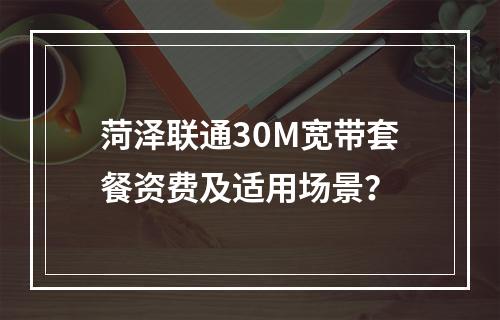 菏泽联通30M宽带套餐资费及适用场景？