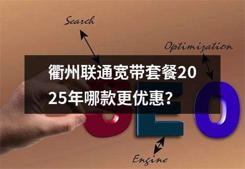 衢州联通宽带套餐2025年哪款更优惠？