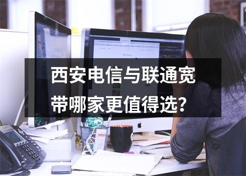 西安电信与联通宽带哪家更值得选？