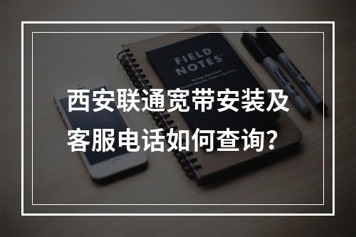 西安联通宽带安装及客服电话如何查询？