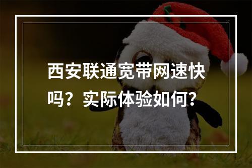西安联通宽带网速快吗？实际体验如何？