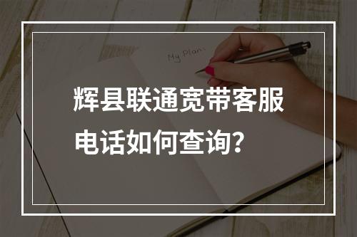 辉县联通宽带客服电话如何查询？