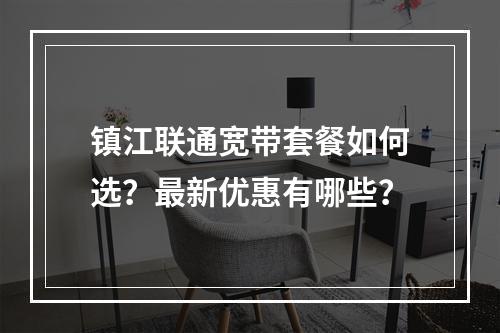 镇江联通宽带套餐如何选？最新优惠有哪些？