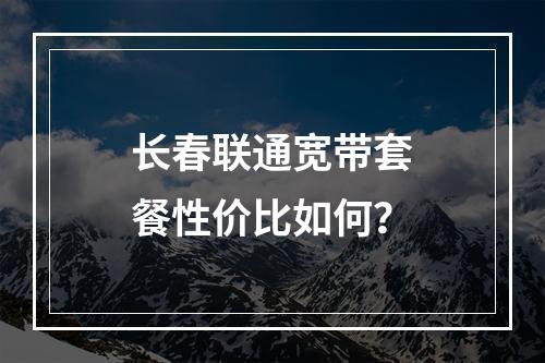长春联通宽带套餐性价比如何？