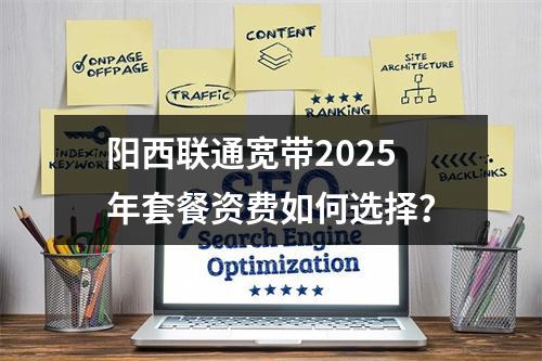 阳西联通宽带2025年套餐资费如何选择？
