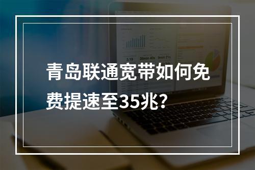 青岛联通宽带如何免费提速至35兆？