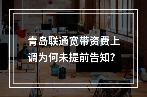 青岛联通宽带资费上调为何未提前告知？