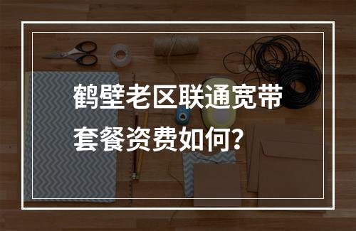 鹤壁老区联通宽带套餐资费如何？