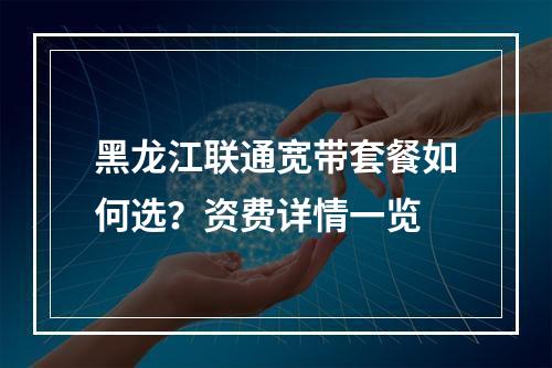 黑龙江联通宽带套餐如何选？资费详情一览