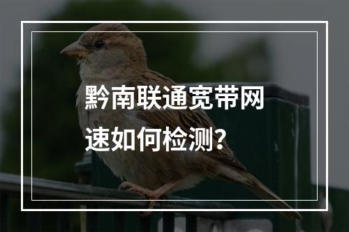 黔南联通宽带网速如何检测？