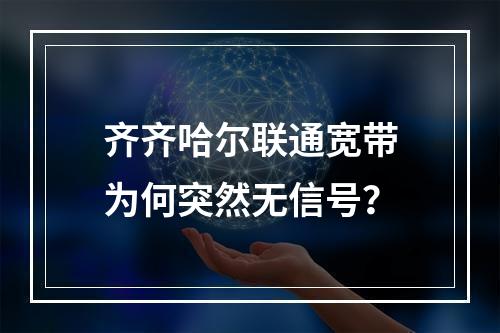 齐齐哈尔联通宽带为何突然无信号？