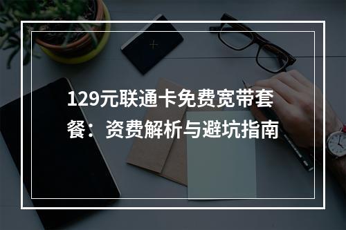 129元联通卡免费宽带套餐：资费解析与避坑指南