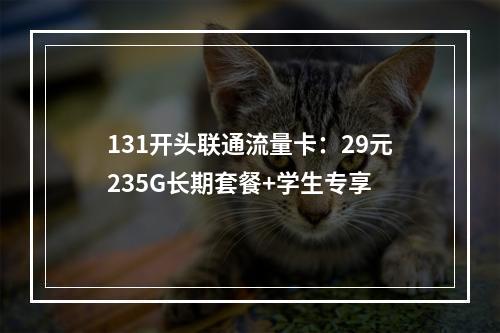 131开头联通流量卡：29元235G长期套餐+学生专享