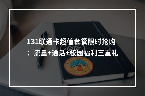 131联通卡超值套餐限时抢购：流量+通话+校园福利三重礼