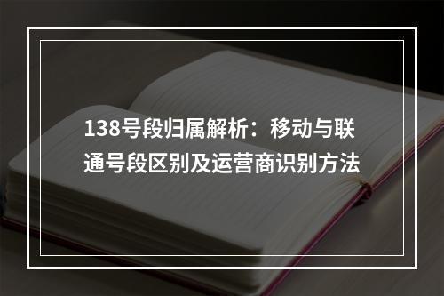 138号段归属解析：移动与联通号段区别及运营商识别方法