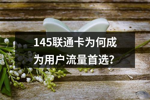 145联通卡为何成为用户流量首选？