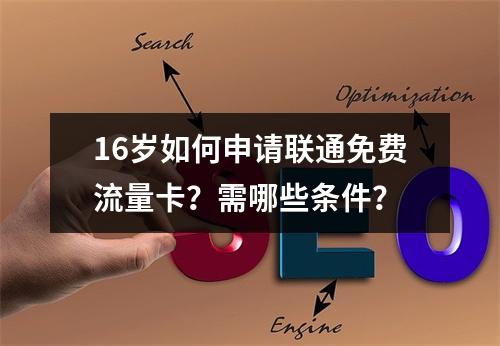 16岁如何申请联通免费流量卡？需哪些条件？