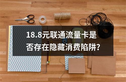 18.8元联通流量卡是否存在隐藏消费陷阱？