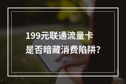 199元联通流量卡是否暗藏消费陷阱？