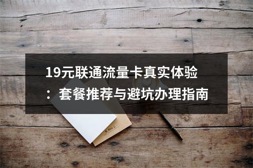 19元联通流量卡真实体验：套餐推荐与避坑办理指南
