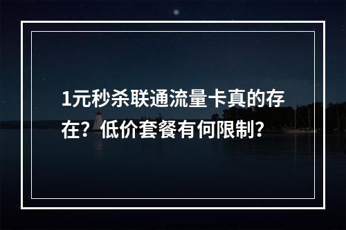 1元秒杀联通流量卡真的存在？低价套餐有何限制？
