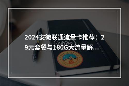 2024安徽联通流量卡推荐：29元套餐与180G大流量解析