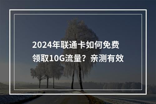 2024年联通卡如何免费领取10G流量？亲测有效