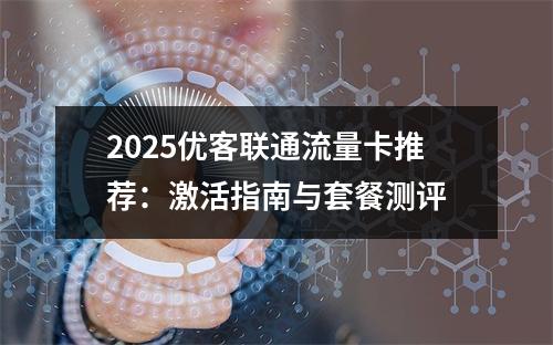 2025优客联通流量卡推荐：激活指南与套餐测评