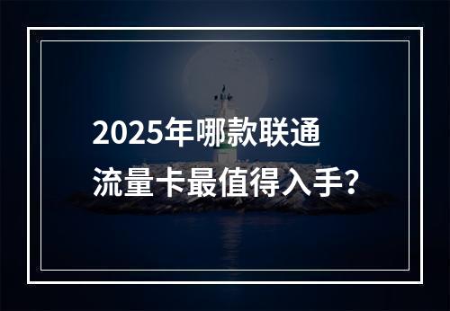 2025年哪款联通流量卡最值得入手？