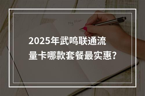 2025年武鸣联通流量卡哪款套餐最实惠？