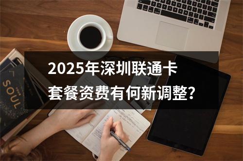 2025年深圳联通卡套餐资费有何新调整？