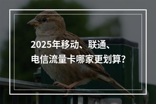 2025年移动、联通、电信流量卡哪家更划算？