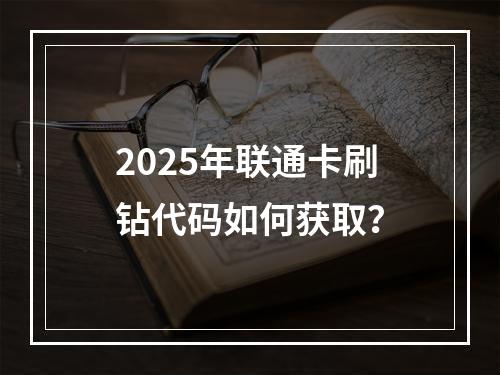 2025年联通卡刷钻代码如何获取？